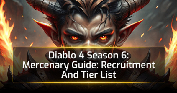 Diablo 4 Season 6 Mercenary Guide: Recruitment And Tier List