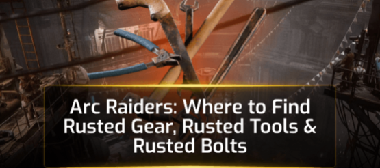 Arc Raiders: Where to Find Rusted Gear, Rusted Tools & Rusted Bolts