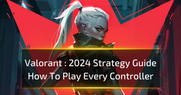 Valorant 2024 Strategy Guide: How To Play Every Controller