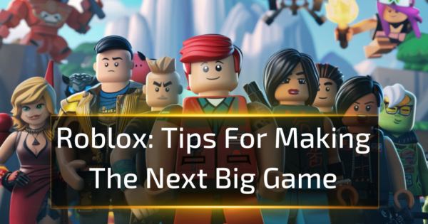 Roblox Guide: Tips For Making The Next Big Game Roblox Guide: Tips For Making The Next Big Game